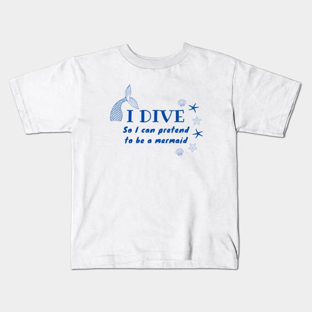 I Dive So I Can Pretend to Be a Mermaid | Scuba diving | Scuba | Ocean lovers | Freediver Kids T-Shirt by Punderful Adventures